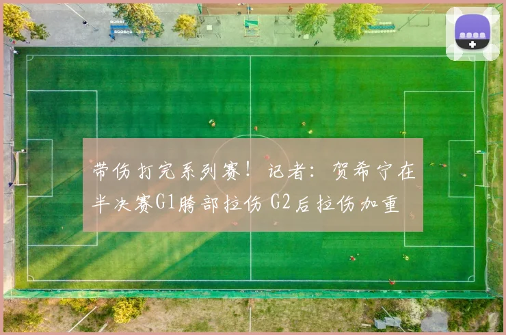 带伤打完系列赛！记者：贺希宁在半决赛G1胯部拉伤 G2后拉伤加重