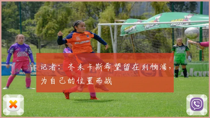 记者：齐米卡斯希望留在利物浦，为自己的位置而战