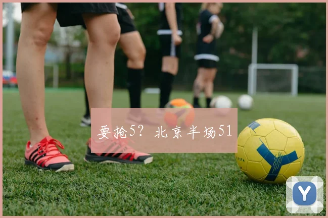 要抢5？北京半场51
